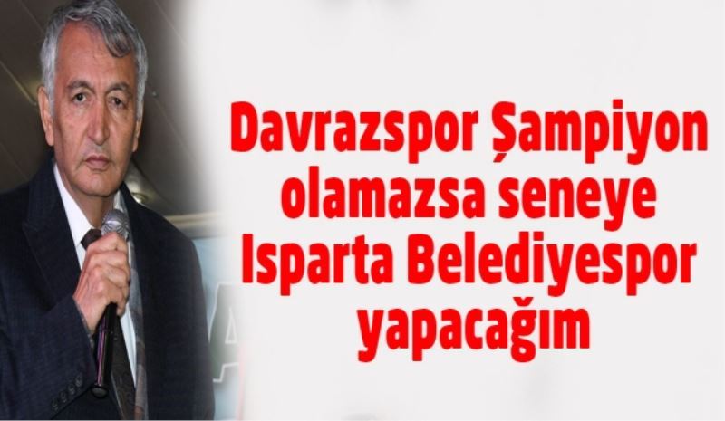 Davrazspor Şampiyon olamazsa Seneye Isparta Belediyespor yapacağım