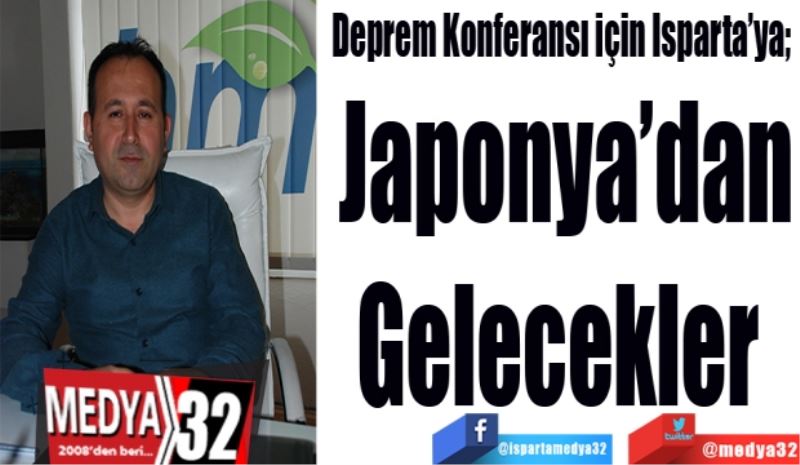 Deprem Konferansı için Isparta’ya; 
Japonya’dan
Gelecekler 
