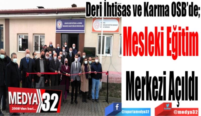 Deri İhtisas ve Karma OSB’de; 
Mesleki Eğitim 
Merkezi Açıldı 
