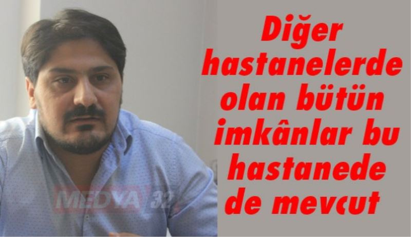 Diğer hastanelerde olan bütün imkânlar bu hastanede de mevcut 