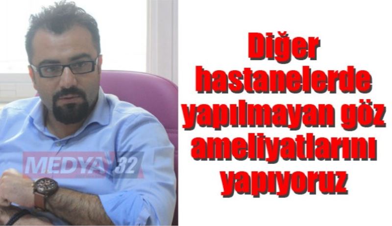 Diğer hastanelerde yapılmayan göz ameliyatlarını yapıyoruz 