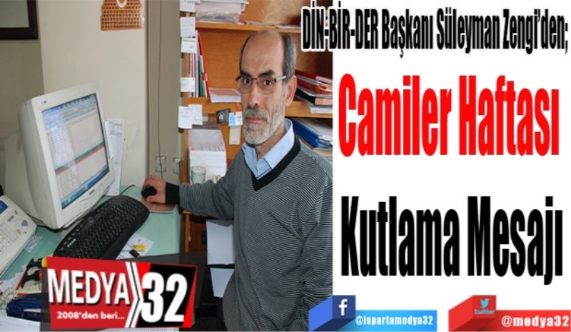 DİN-BİR-DER Başkanı Süleyman Zengi’den; 
Camiler Haftası 
Kutlama Mesajı
