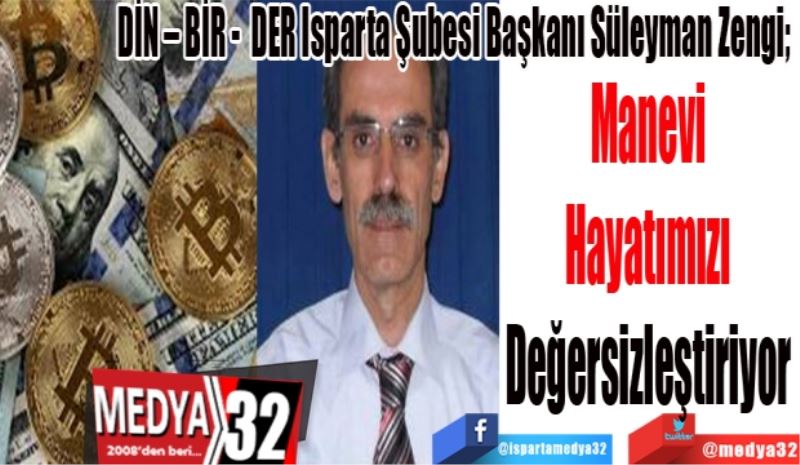 DİN – BİR -  DER Isparta Şubesi Başkanı Süleyman Zengi; 
Manevi 
Hayatımızı 
Değersizleştiriyor 
