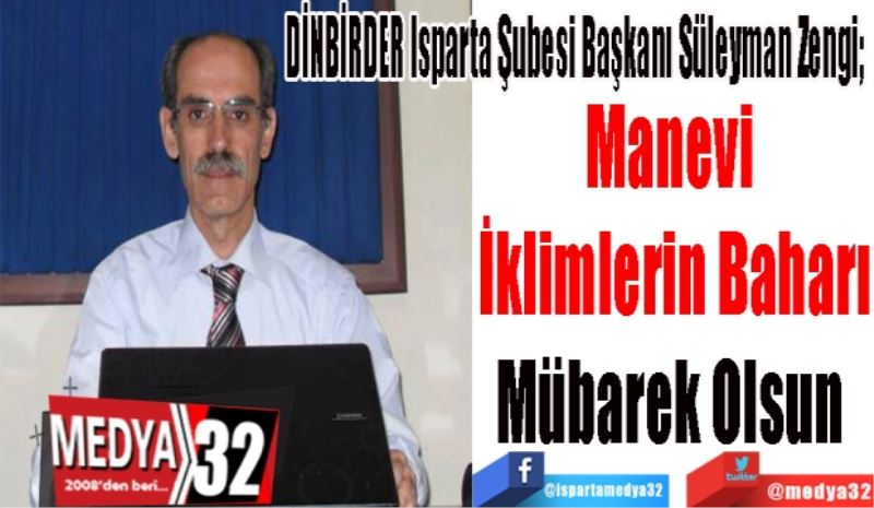 
DİNBİRDER Isparta Şubesi Başkanı Süleyman Zengi; 
Manevi 
İklimlerin Baharı
Mübarek Olsun 
