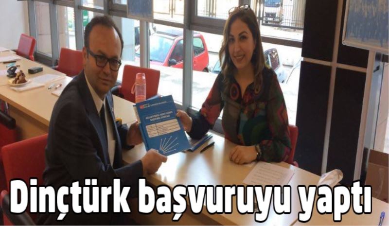 Dinçtürk aday adaylığı başvurusunu yaptı