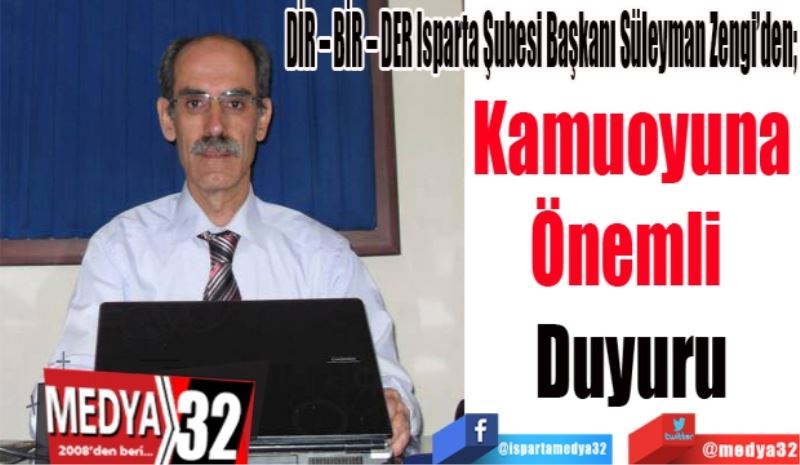 DİR – BİR – DER Isparta Şubesi Başkanı Süleyman Zengi’den; 
Kamuoyuna
Önemli 
Duyuru
