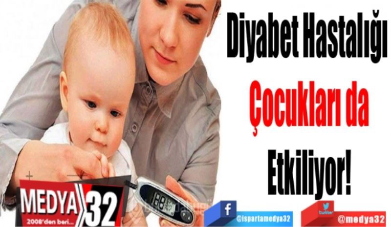 Diyabet Hastalığı 
Çocukları da
Etkiliyor! 
