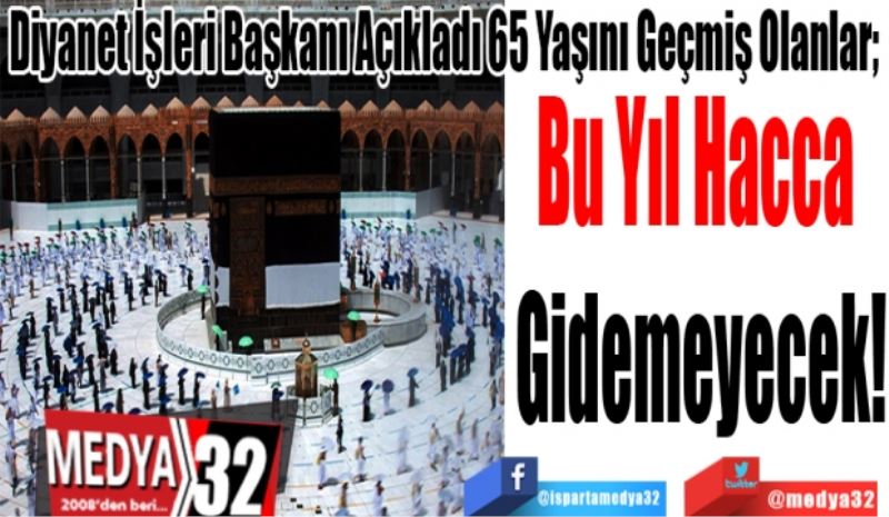 Diyanet İşleri Başkanı Açıkladı 65 Yaşını Geçmiş Olanlar;
Bu Yıl 
Hacca 
Gidemeyecek!
