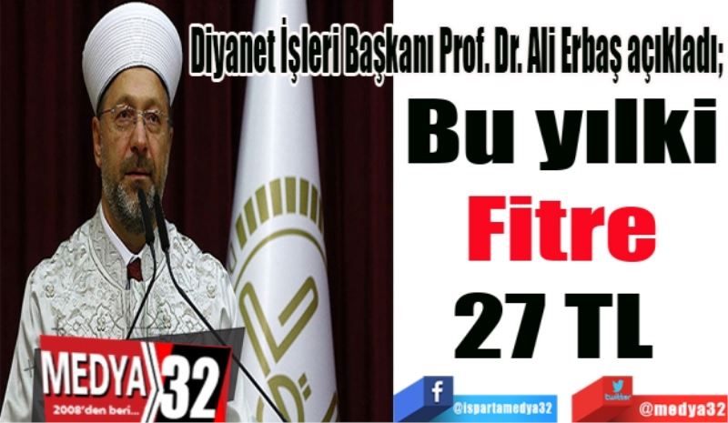 Diyanet İşleri Başkanı Prof. Dr. Ali Erbaş açıkladı; 
Bu yılki
Fitre
27 TL 
