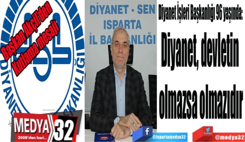 Diyanet İşleri Başkanlığı 96 yaşında: 
Diyanet, devletin 
olmazsa olmazıdır
