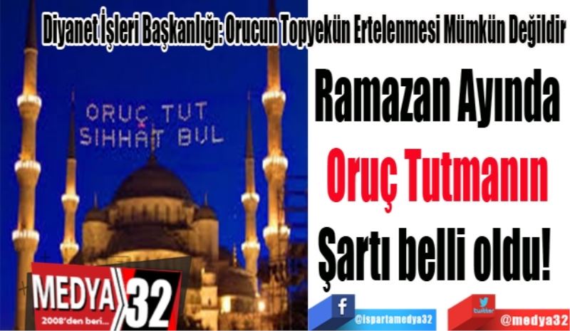 Diyanet İşleri Başkanlığı: Orucun Topyekün Ertelenmesi Mümkün Değildir
Ramazan Ayında 
Oruç Tutmanın 
Şartı belli oldu!  
