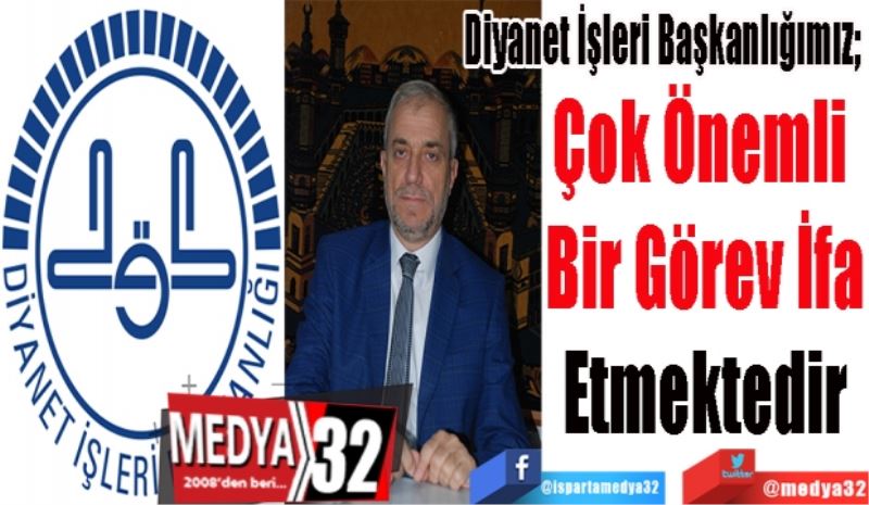 Diyanet İşleri Başkanlığımız; 
Çok Önemli 
Bir Görev İfa
Etmektedir
