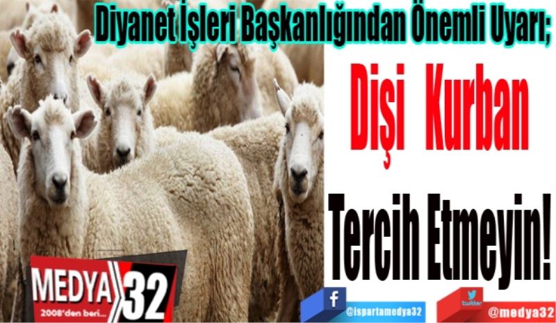 Diyanet İşleri Başkanlığından Önemli Uyarı; 
Dişi Kurban
Tercih Etmeyin! 
