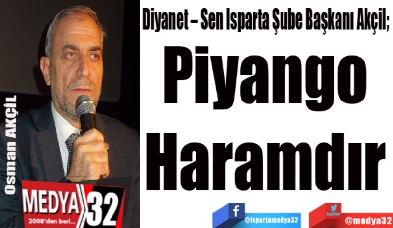 Diyanet – Sen Isparta Şube Başkanı Akçil; 
Piyango 
Haramdır 
