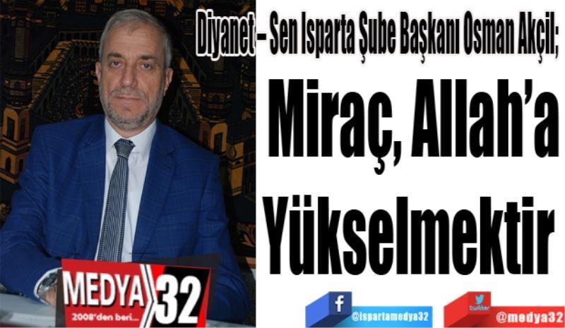 Diyanet – Sen Isparta Şube Başkanı Osman Akçil; 
Miraç
Allah’a
Yükselmektir 
