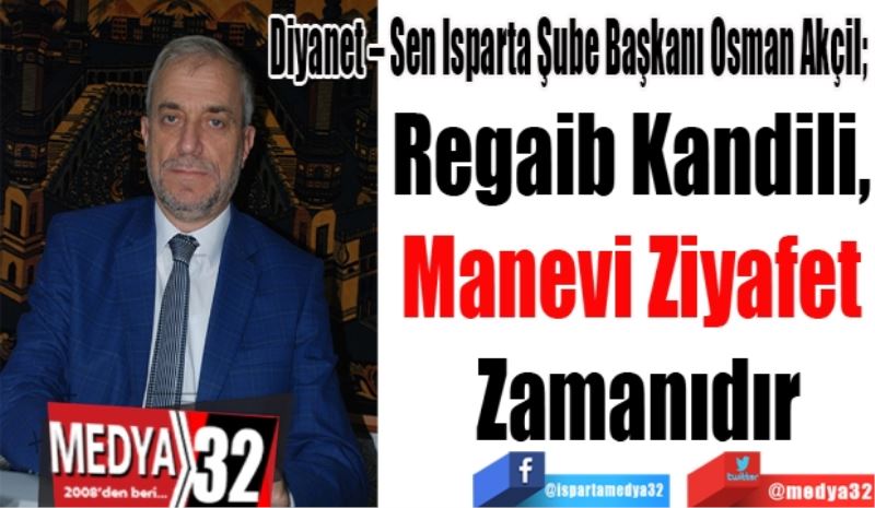 Diyanet – Sen Isparta Şube Başkanı Osman Akçil; 
Regaib Kandili, 
Manevi Ziyafet 
Zamanıdır
