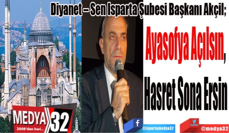 Diyanet – Sen Isparta Şubesi Başkanı Akçil; 
Ayasofya Açılsın, 
Hasret Sona Ersin 
