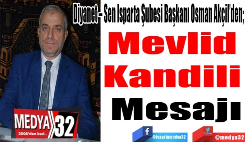 Diyanet – Sen Isparta Şubesi Başkanı Osman Akçil’den; 
Mevlid 
Kandili 
Mesajı 
