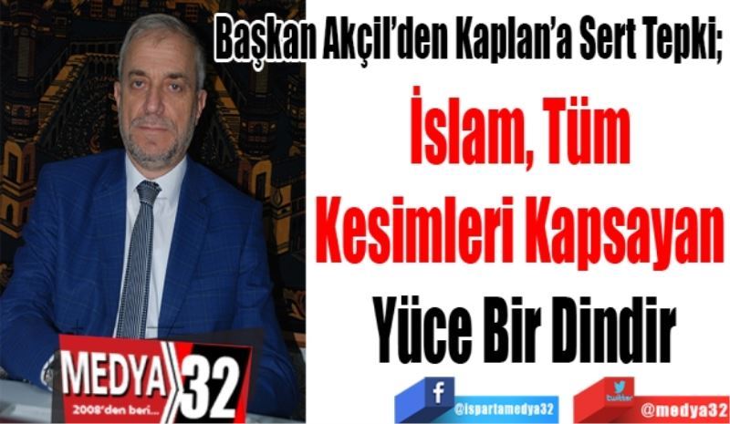 Diyanet – Sen Isparta Şubesi Başkanı Osman Akçil’den PSAKD Genel Başkanı Kaplan’a sert tepki; 
İslam, Tüm 
Kesimleri Kapsayan 
Yüce Bir Dindir 
