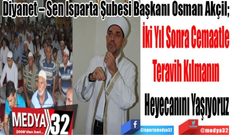 Diyanet – Sen Isparta Şubesi Başkanı Osman Akçil; 
İki Yıl Sonra Cemaatle 
Teravih Kılmanın 
Heyecanını Yaşıyoruz
