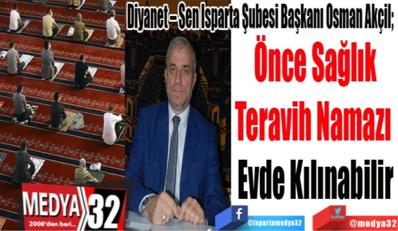 Diyanet – Sen Isparta Şubesi Başkanı Osman Akçil; 
Önce Sağlık
Teravih Namazı 
Evde Kılınabilir
