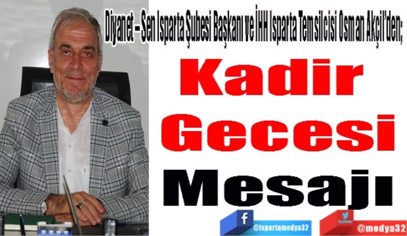 Diyanet – Sen Isparta Şubesi Başkanı ve İHH Isparta Temsilcisi Osman Akçil’den; 
Kadir 
Gecesi
Mesajı
