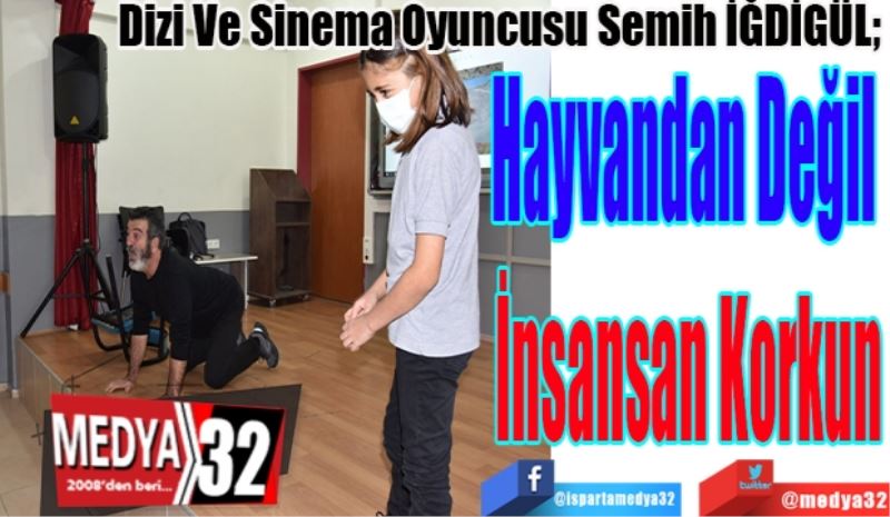 Dizi Ve Sinema Oyuncusu Semih İĞDİGÜL; 
Hayvandan Değil 
İnsansan Korkun
