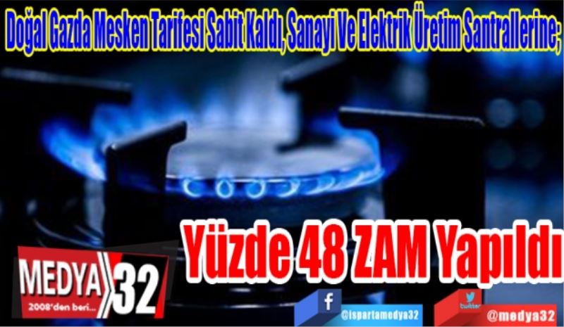 Doğal Gazda Mesken Tarifesi Sabit Kaldı, Sanayi Ve Elektrik Üretim Santrallerine; 
Yüzde 48 
ZAM 
Yapıldı
