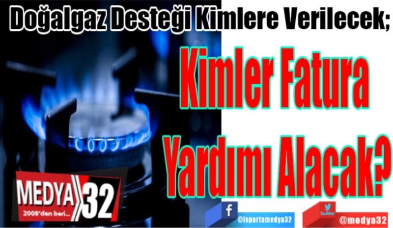 Doğalgaz Desteği Kimlere Verilecek; 
Kimler Fatura 
Yardımı Alacak?
