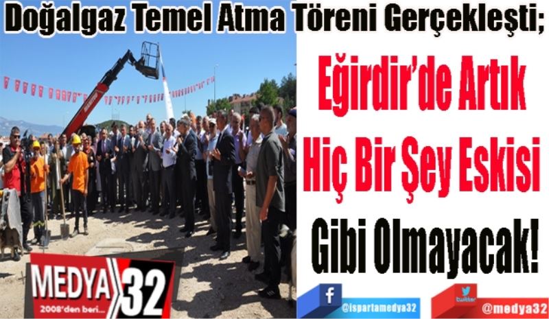 Doğalgaz Temel Atma Töreni Gerçekleşti; 
Eğirdir’de Artık 
Hiç Bir Şey Eskisi 
Gibi Olmayacak!
