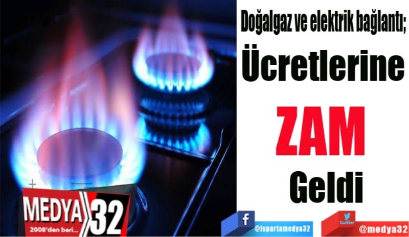 Doğalgaz ve elektrik bağlantı; 
Ücretlerine 
ZAM 
Geldi
