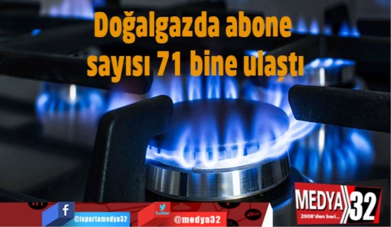 Doğalgazda abone sayısı 71 bine ulaştı
