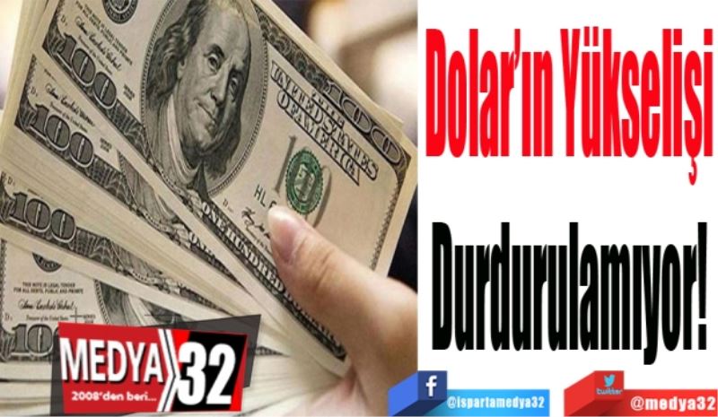 Dolar’ın Yükselişi 
Durdurulamıyor! 
