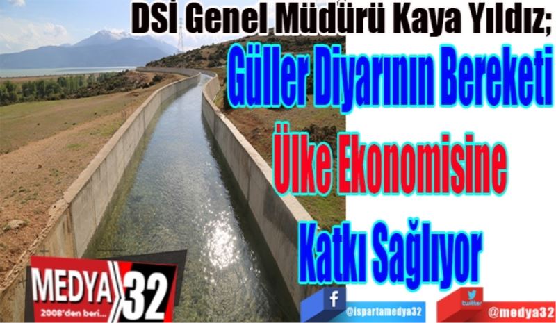 DSİ Genel Müdürü Kaya Yıldız; 
Güller Diyarının Bereketi
Ülke Ekonomisine
Katkı Sağlıyor
