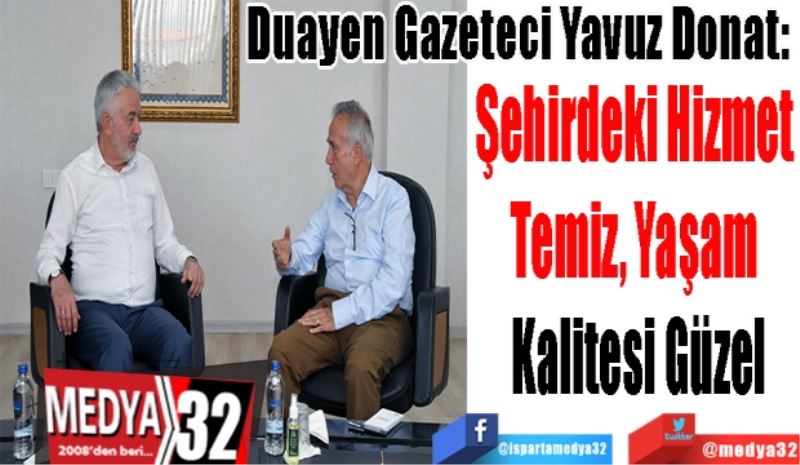 Duayen Gazeteci Yavuz Donat: 
Şehirdeki Hizmet 
Temiz, Yaşam 
Kalitesi Güzel
