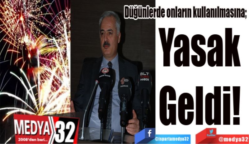 Düğünlerde onların kullanılmasına; 
Yasak 
Geldi! 
