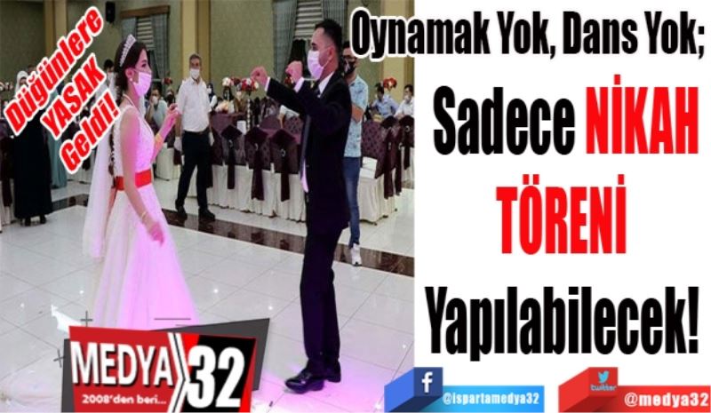 Düğünlere 
YASAK
Geldi! 
Oynamak Yok, Dans Yok; 
Sadece NİKAH
TÖRENİ 
Yapılabilecek! 
