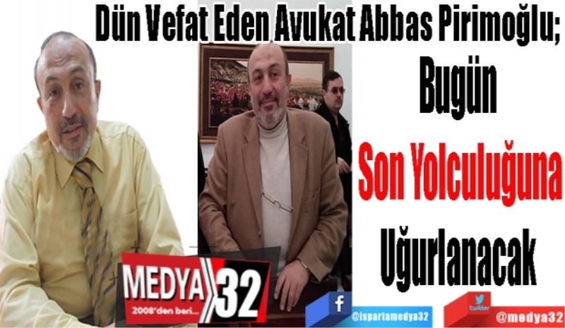 
Dün Vefat Eden Avukat Abbas Pirimoğlu; 
Bugün 
Son Yolculuğuna
Uğurlanacak 
