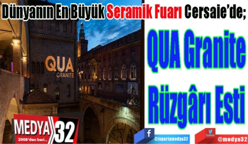 Dünyanın En Büyük Seramik Fuarı Cersaie’de; 
QUA Granite
Rüzgârı Esti
