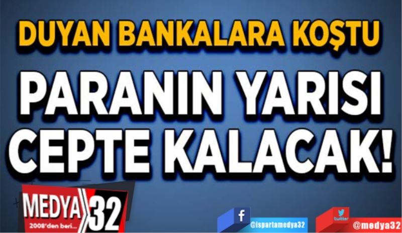 Duyan bankalara koştu! 
Paranın 
yarısı 
cepte 
kalacak
