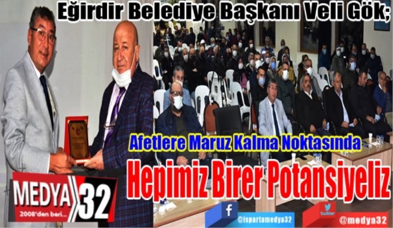 Eğirdir Belediye Başkanı Veli Gök; 
Afetlere Maruz Kalma 
Noktasında Hepimiz
Birer Potansiyeliz
