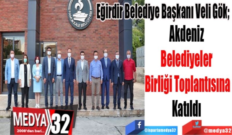 Eğirdir Belediye Başkanı Veli Gök; 
Akdeniz 
Belediyeler 
Birliği Toplantısına
Katıldı 
