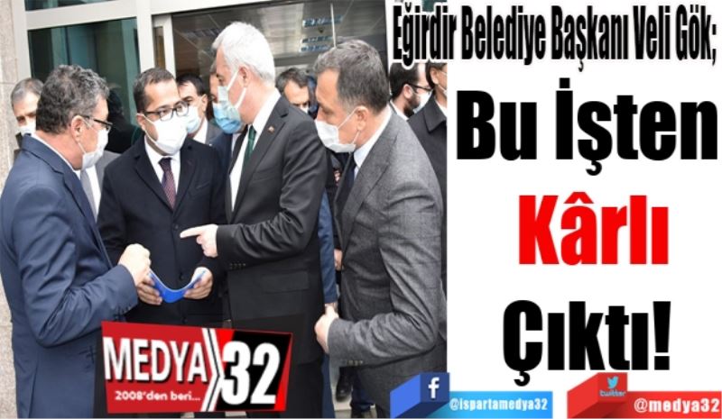 Eğirdir Belediye Başkanı Veli Gök; 
Bu İşten 
Kârlı
Çıktı! 
