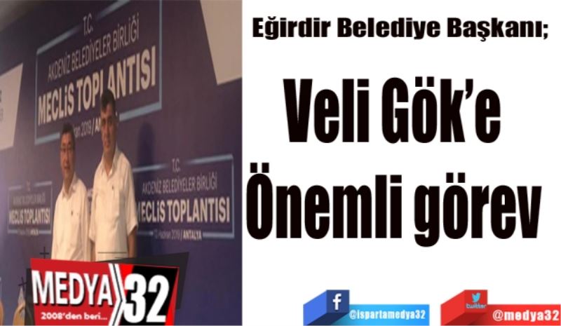 Eğirdir Belediye Başkanı; 
Veli Gök’e 
Önemli görev 
