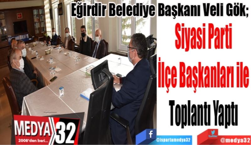 Eğirdir Belediye Başkanı Veli Gök; 
Siyasi Parti 
İlçe Başkanları ile 
Toplantı Yaptı 
