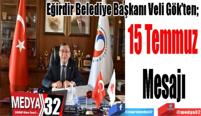 Eğirdir Belediye Başkanı Veli Gök’ten; 
15 Temmuz 
Mesajı 
