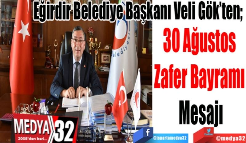 Eğirdir Belediye Başkanı Veli Gök’ten; 
30 Ağustos 
Zafer Bayramı 
Mesajı 
