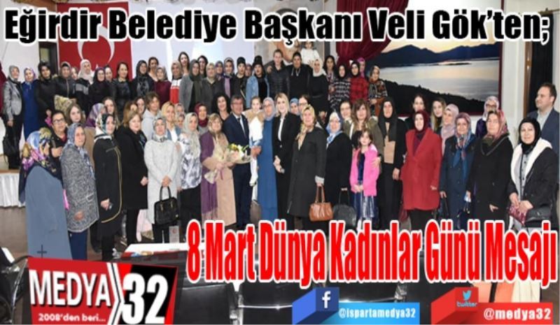 Eğirdir Belediye Başkanı Veli Gök’ten; 
8 Mart Dünya 
Kadınlar Günü 
Mesajı 
