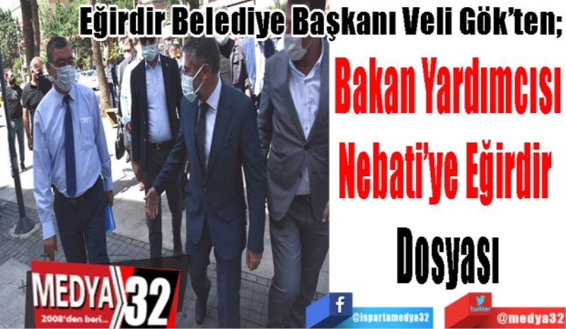 Eğirdir Belediye Başkanı Veli Gök’ten; 
Bakan Yardımcısı
Nebati’ye Eğirdir 
Dosyası 
