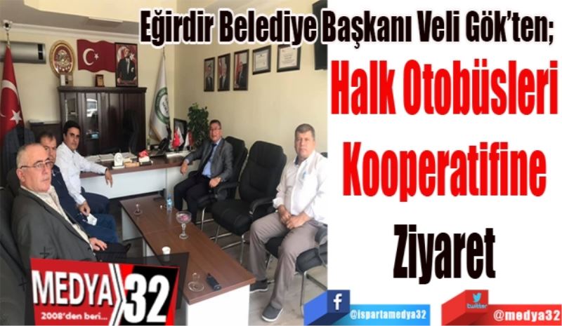 Eğirdir Belediye Başkanı Veli Gök’ten; 
Halk Otobüsleri
Kooperatifine
Ziyaret
